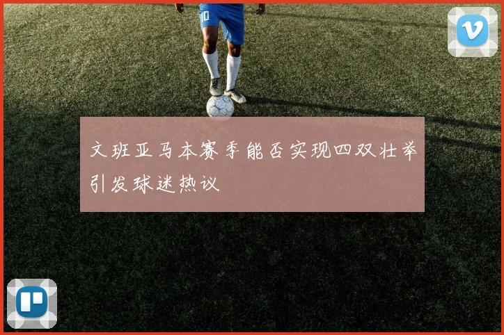 文班亚马本赛季能否实现四双壮举引发球迷热议