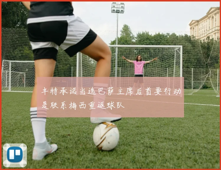 丰特承诺当选巴萨主席后首要行动是联系梅西重返球队