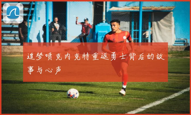 追梦喷克内克特重返勇士背后的故事与心声