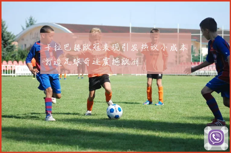 卡拉巴赫欧冠表现引发热议小成本打造足球奇迹震撼欧洲