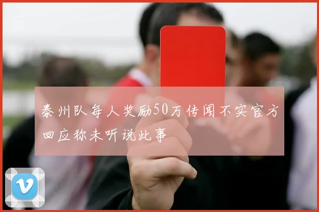 泰州队每人奖励50万传闻不实官方回应称未听说此事