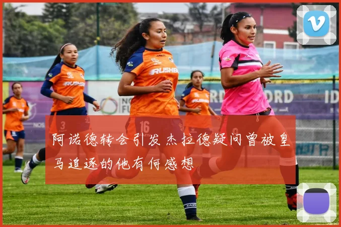阿诺德转会引发杰拉德疑问曾被皇马追逐的他有何感想
