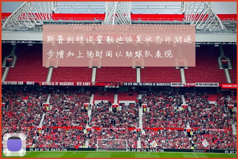 斯普利特谈霍勒迪恢复状态计划逐步增加上场时间以助球队表现