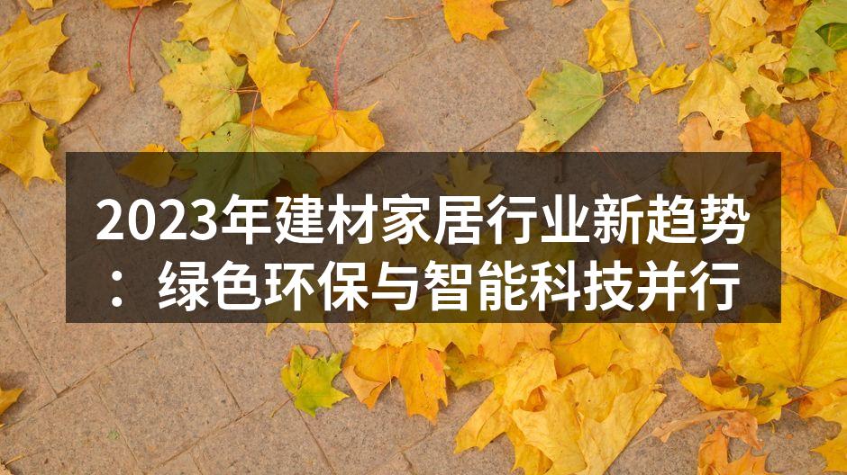2023年建材家居行业新趋势：绿色环保与智能科技并行