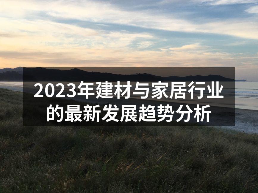 2023年建材与家居行业的最新发展趋势分析