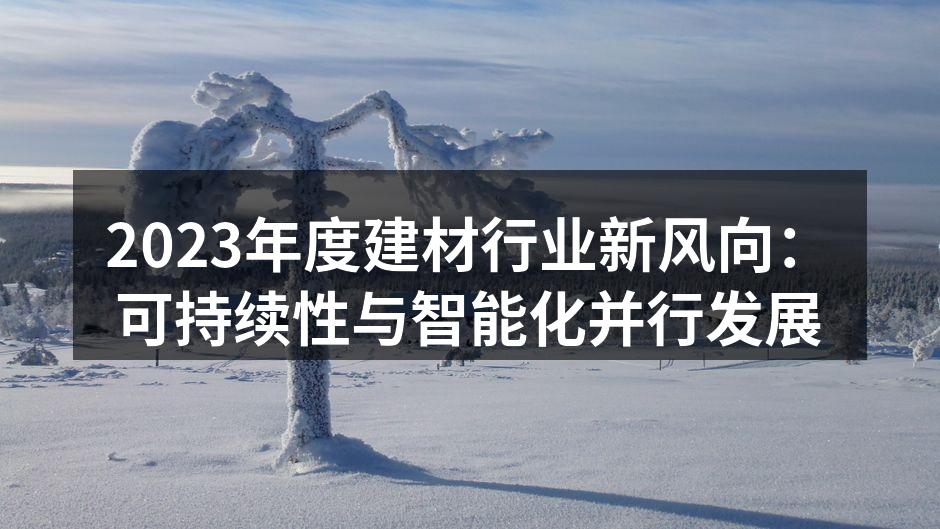 2023年度建材行业新风向：可持续性与智能化并行发展