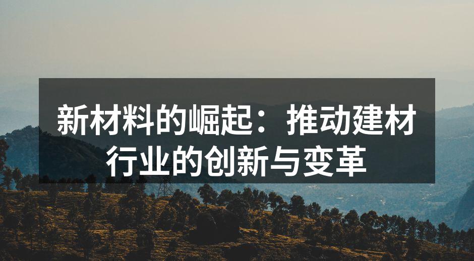 新材料的崛起：推动建材行业的创新与变革